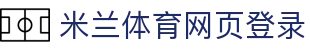 米兰体育网页登录|米兰登陆 - (中国)江门米兰体育网页登录实业有限公司欢迎您